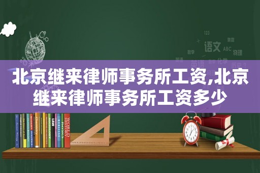 北京繼來律師事務(wù)所工資,北京繼來律師事務(wù)所工資多少