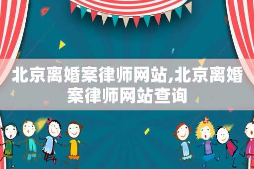 北京離婚案律師網(wǎng)站,北京離婚案律師網(wǎng)站查詢
