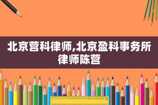 北京營科律師,北京盈科事務(wù)所律師陳營