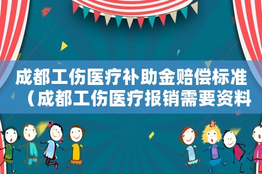 成都工傷醫(yī)療補(bǔ)助金賠償標(biāo)準(zhǔn)（成都工傷醫(yī)療報(bào)銷(xiāo)需要資料）