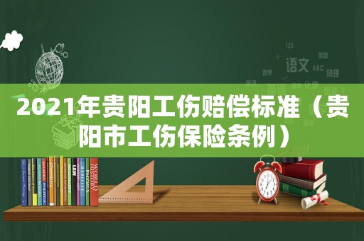 2021年貴陽工傷賠償標(biāo)準(zhǔn)（貴陽市工傷保險(xiǎn)條例）
