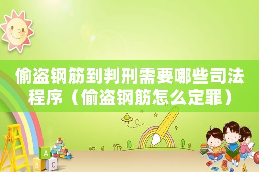偷盜鋼筋到判刑需要哪些司法程序（偷盜鋼筋怎么定罪）