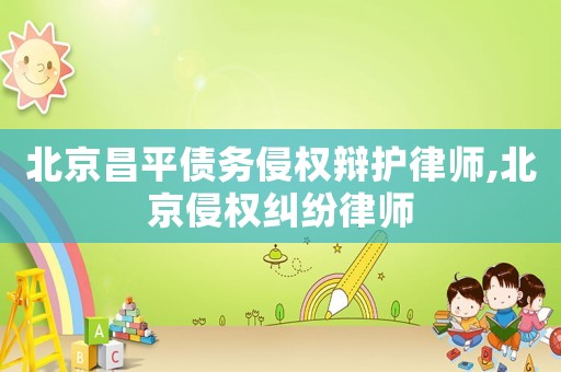北京昌平債務(wù)侵權(quán)辯護(hù)律師,北京侵權(quán)糾紛律師