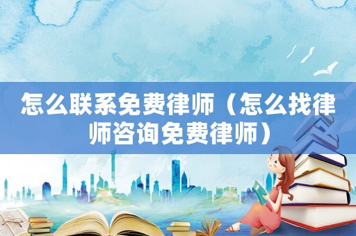 怎么聯(lián)系免費(fèi)律師（怎么找律師咨詢免費(fèi)律師）