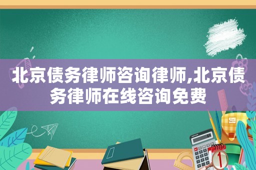 北京債務(wù)律師咨詢律師,北京債務(wù)律師在線咨詢免費