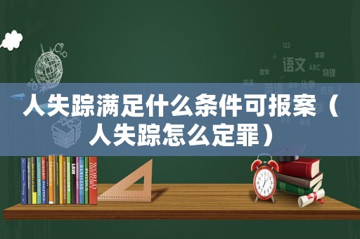 人失蹤滿足什么條件可報(bào)案（人失蹤怎么定罪）