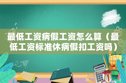 最低工資病假工資怎么算（最低工資標(biāo)準(zhǔn)休病假扣工資嗎）