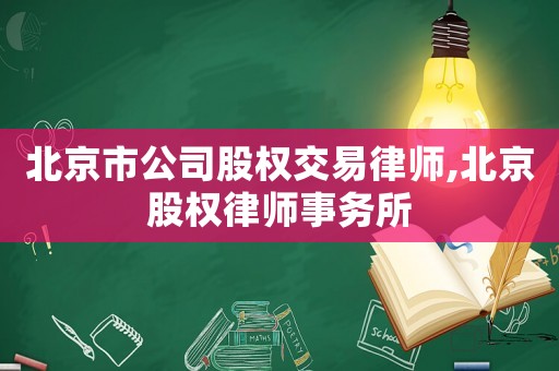 北京市公司股權(quán)交易律師,北京股權(quán)律師事務(wù)所