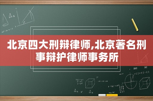 北京四大刑辯律師,北京著名刑事辯護(hù)律師事務(wù)所
