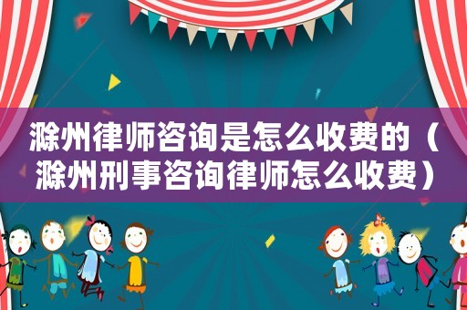 滁州律師咨詢是怎么收費的（滁州刑事咨詢律師怎么收費）