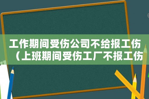 工作期間受傷公司不給報(bào)工傷（上班期間受傷工廠不報(bào)工傷怎么辦）