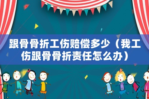 跟骨骨折工傷賠償多少（我工傷跟骨骨折責(zé)任怎么辦）