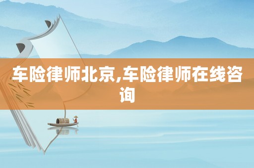 車險(xiǎn)律師北京,車險(xiǎn)律師在線咨詢