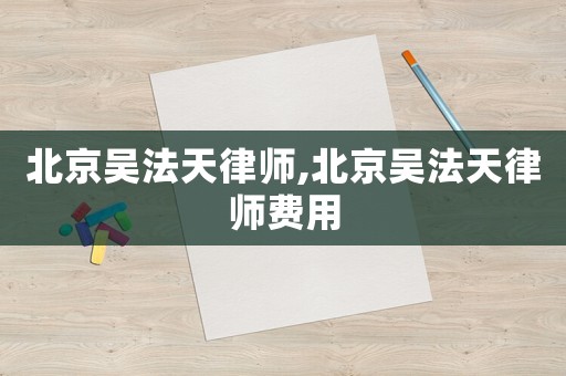 北京吳法天律師,北京吳法天律師費用