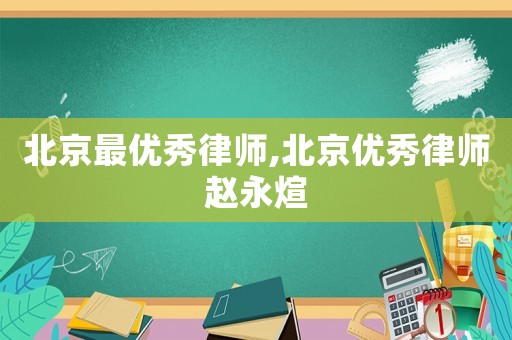 北京最優(yōu)秀律師,北京優(yōu)秀律師趙永煊
