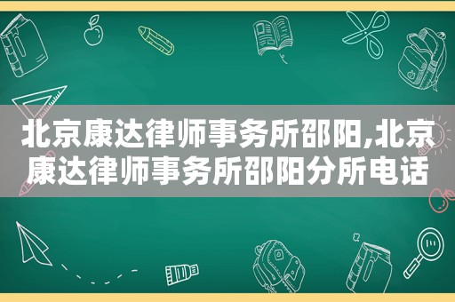 北京康達(dá)律師事務(wù)所邵陽,北京康達(dá)律師事務(wù)所邵陽分所電話
