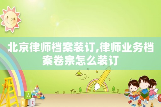 北京律師檔案裝訂,律師業(yè)務(wù)檔案卷宗怎么裝訂