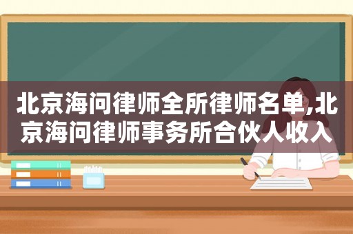北京海問(wèn)律師全所律師名單,北京海問(wèn)律師事務(wù)所合伙人收入