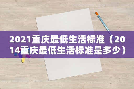 2021重慶最低生活標(biāo)準(zhǔn)（2014重慶最低生活標(biāo)準(zhǔn)是多少）
