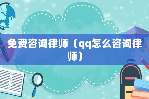 免費(fèi)咨詢律師（qq怎么咨詢律師）