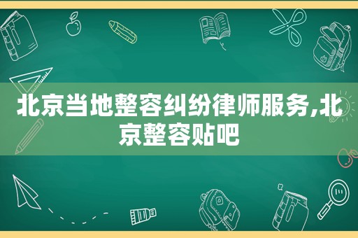 北京當(dāng)?shù)卣菁m紛律師服務(wù),北京整容貼吧