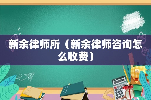 新余律師所（新余律師咨詢?cè)趺词召M(fèi)）