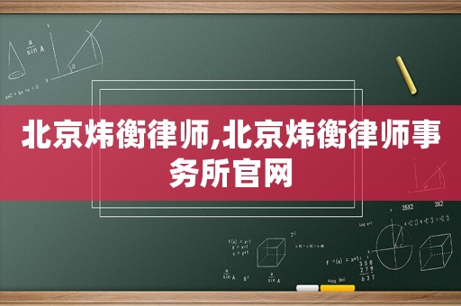 北京煒衡律師,北京煒衡律師事務(wù)所官網(wǎng)