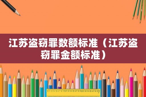 江蘇盜竊罪數(shù)額標(biāo)準(zhǔn)（江蘇盜竊罪金額標(biāo)準(zhǔn)）