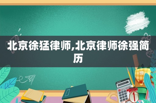 北京徐猛律師,北京律師徐強簡歷