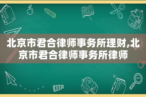 北京市君合律師事務所理財,北京市君合律師事務所律師