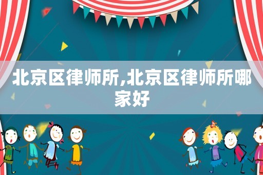 北京區(qū)律師所,北京區(qū)律師所哪家好