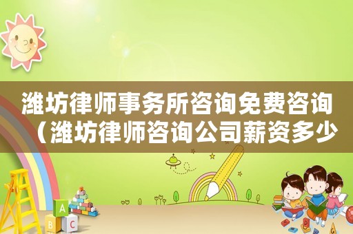 濰坊律師事務(wù)所咨詢免費咨詢（濰坊律師咨詢公司薪資多少）