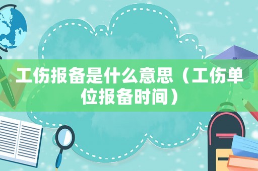 工傷報備是什么意思（工傷單位報備時間）