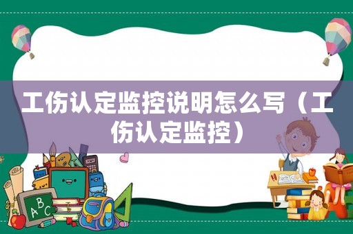 工傷認(rèn)定監(jiān)控說明怎么寫（工傷認(rèn)定監(jiān)控）