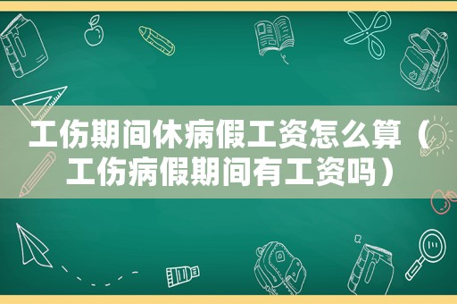 工傷期間休病假工資怎么算（工傷病假期間有工資嗎）