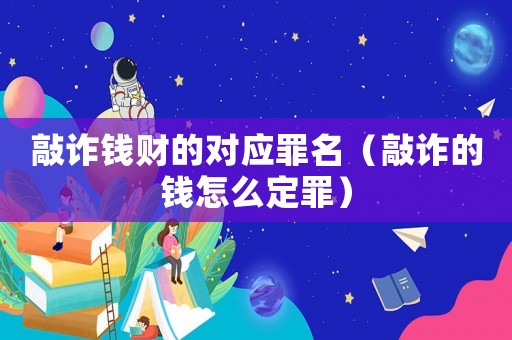 敲詐錢財?shù)膶?yīng)罪名（敲詐的錢怎么定罪）