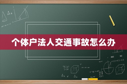個(gè)體戶(hù)法人交通事故怎么辦