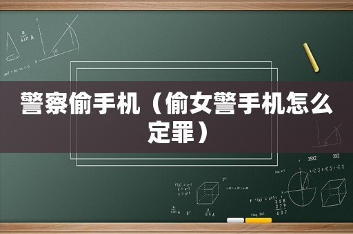 警察偷手機（偷女警手機怎么定罪）