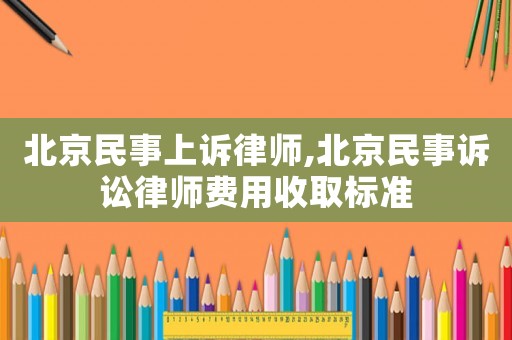 北京民事上訴律師,北京民事訴訟律師費(fèi)用收取標(biāo)準(zhǔn)