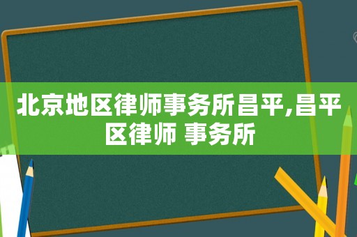 北京地區(qū)律師事務(wù)所昌平,昌平區(qū)律師 事務(wù)所