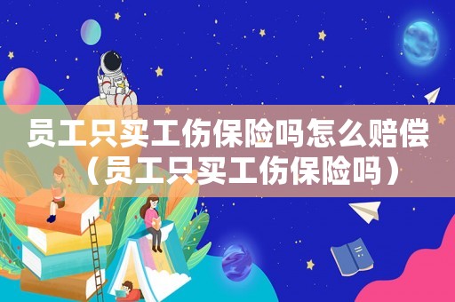 員工只買工傷保險嗎怎么賠償（員工只買工傷保險嗎）