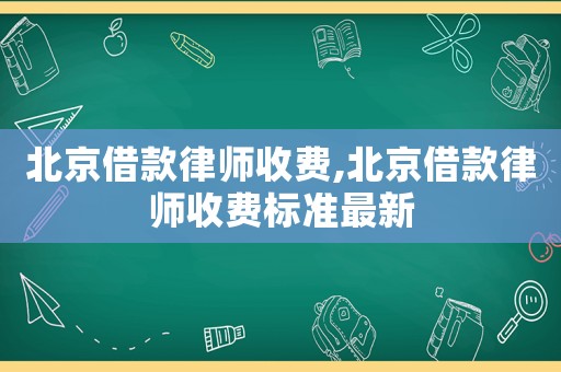 北京借款律師收費(fèi),北京借款律師收費(fèi)標(biāo)準(zhǔn)最新