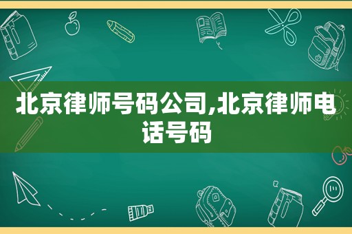 北京律師號(hào)碼公司,北京律師電話號(hào)碼
