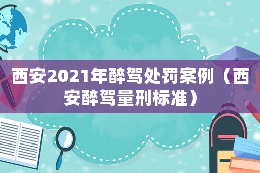 西安2021年醉駕處罰案例（西安醉駕量刑標準）