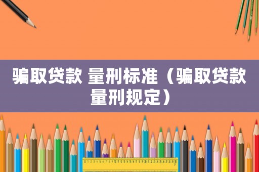 騙取貸款 量刑標(biāo)準(zhǔn)（騙取貸款量刑規(guī)定）