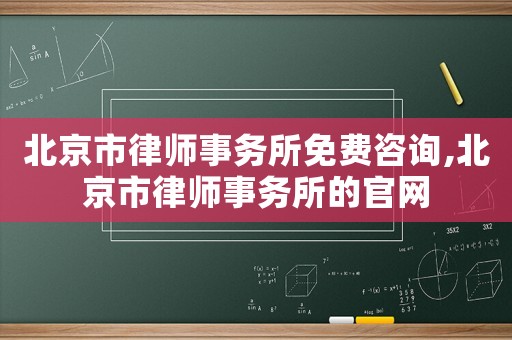 北京市律師事務(wù)所免費(fèi)咨詢,北京市律師事務(wù)所的官網(wǎng)