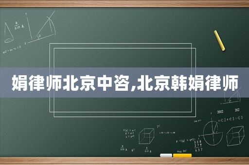 娟律師北京中咨,北京韓娟律師