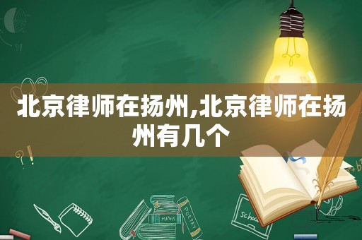 北京律師在揚(yáng)州,北京律師在揚(yáng)州有幾個(gè)
