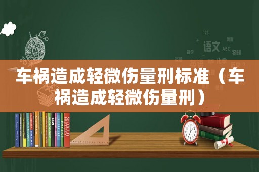 車禍造成輕微傷量刑標(biāo)準(zhǔn)（車禍造成輕微傷量刑）