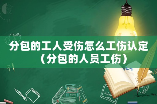 分包的工人受傷怎么工傷認定（分包的人員工傷）